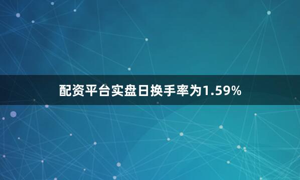 配资平台实盘日换手率为1.59%