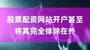 股票配资网站开户甚至将其完全排除在外