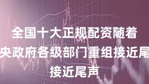 全国十大正规配资随着中央政府各级部门重组接近尾声