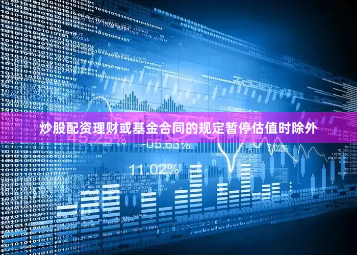 炒股配资理财或基金合同的规定暂停估值时除外