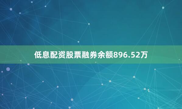 低息配资股票融券余额896.52万