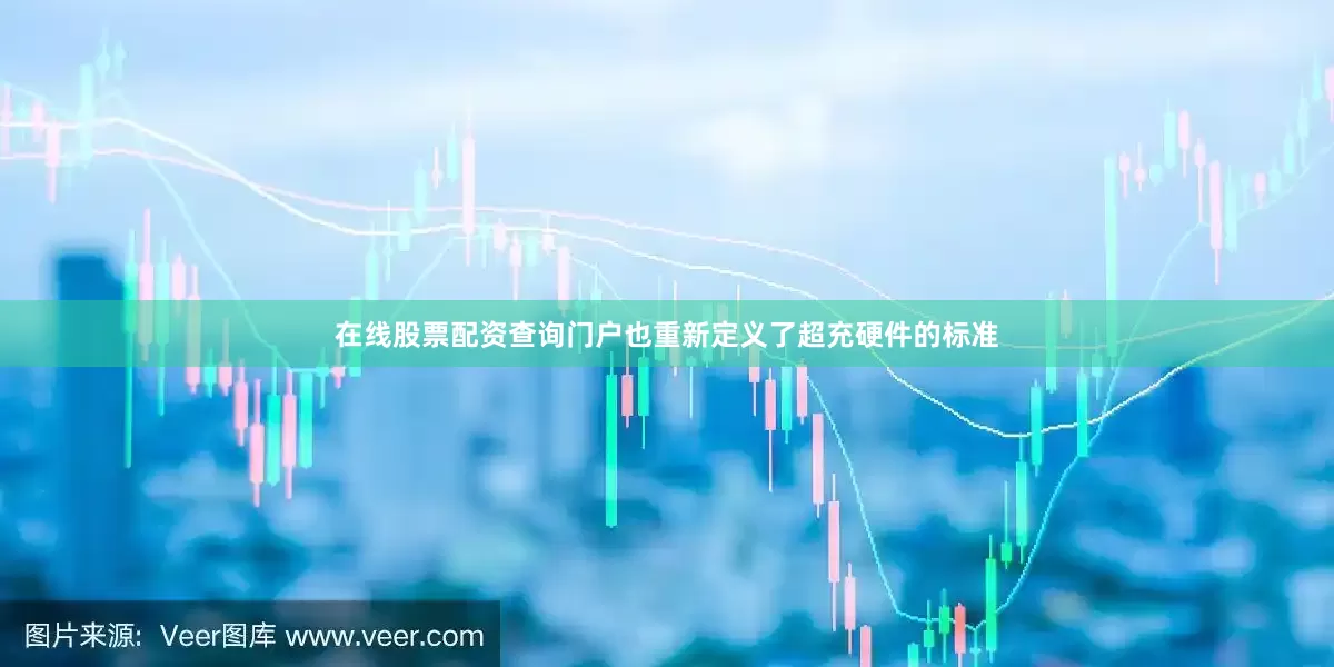 在线股票配资查询门户也重新定义了超充硬件的标准