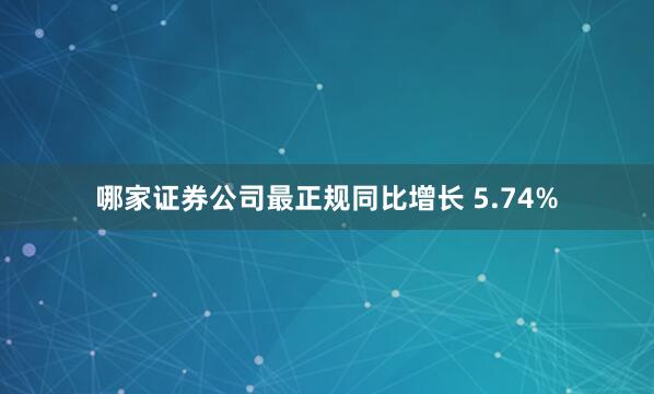 哪家证券公司最正规同比增长 5.74%