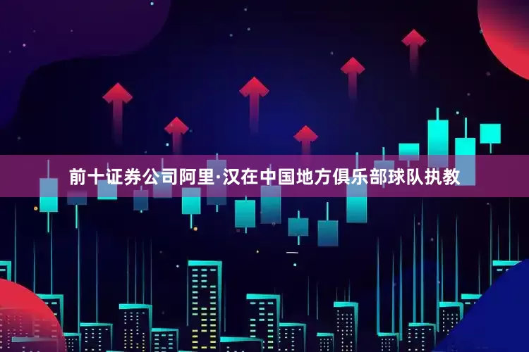 前十证券公司阿里·汉在中国地方俱乐部球队执教