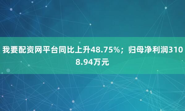 我要配资网平台同比上升48.75%；归母净利润3108.94万元