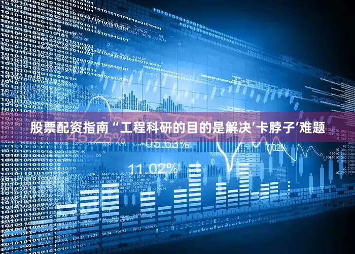 股票配资指南“工程科研的目的是解决‘卡脖子’难题