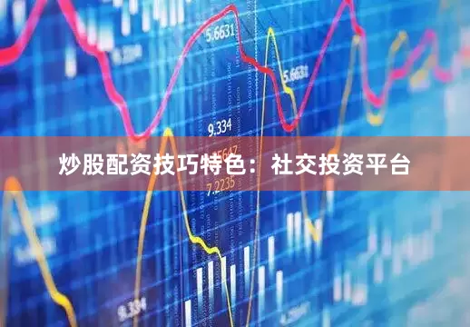 炒股配资技巧　　特色：社交投资平台