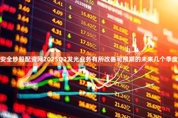 安全炒股配资网2025Q2发光业务有所改善可预期的未来几个季度