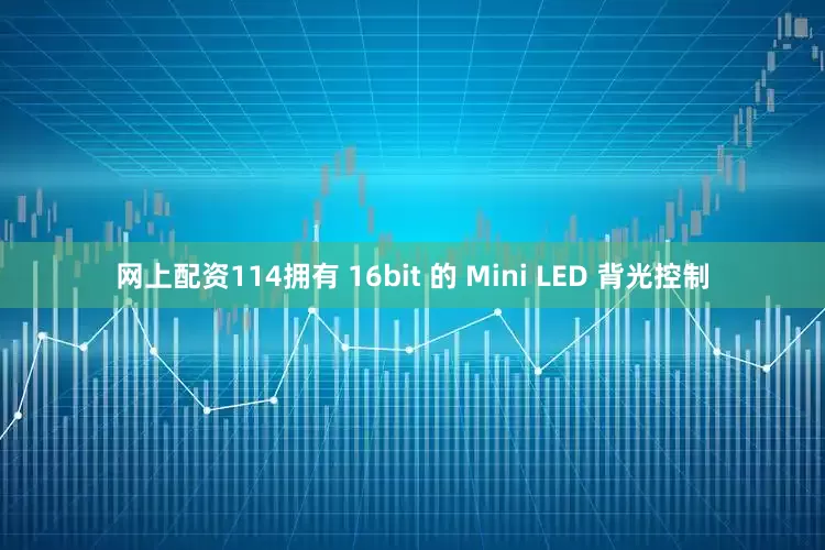 网上配资114拥有 16bit 的 Mini LED 背光控制