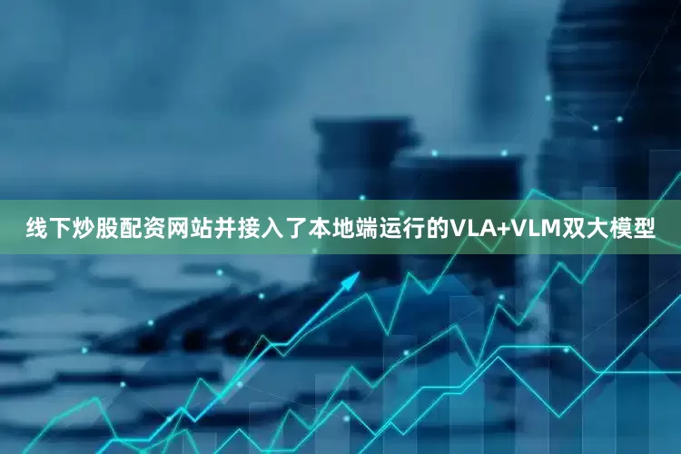 线下炒股配资网站并接入了本地端运行的VLA+VLM双大模型