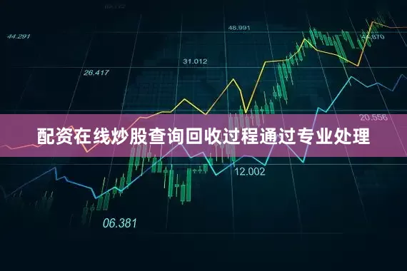 配资在线炒股查询回收过程通过专业处理