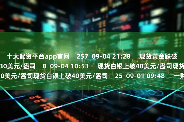 十大配资平台app官网    257  09-04 21:28     现货黄金跌破3530美元/盎司现货黄金跌破3530美元/盎司    0  09-04 10:53     现货白银上破40美元/盎司现货白银上破40美元/盎司    25  09-01 09:48     一财最热      点击关闭