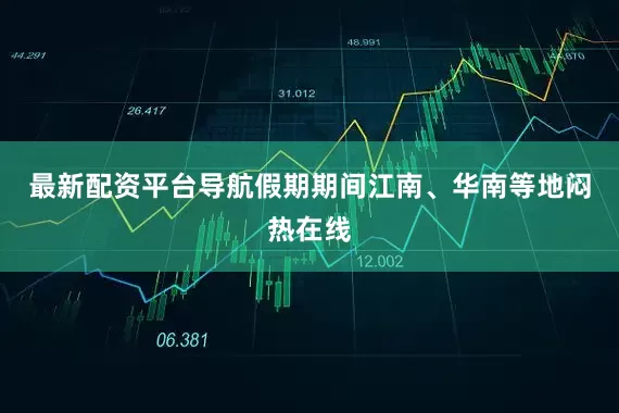 最新配资平台导航假期期间江南、华南等地闷热在线