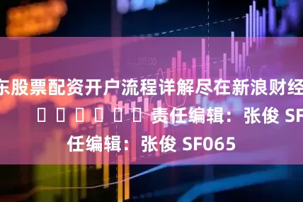 广东股票配资开户流程详解尽在新浪财经APP            						责任编辑：张俊 SF065