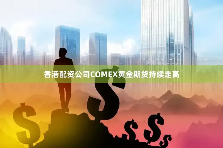 香港配资公司COMEX黄金期货持续走高