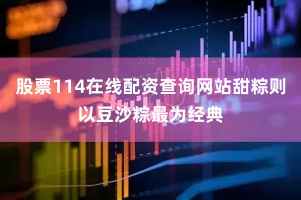 股票114在线配资查询网站甜粽则以豆沙粽最为经典
