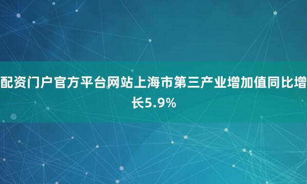 配资门户官方平台网站上海市第三产业增加值同比增长5.9%