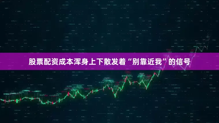 股票配资成本浑身上下散发着“别靠近我”的信号