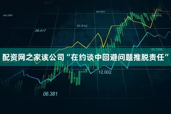 配资网之家该公司“在约谈中回避问题推脱责任”