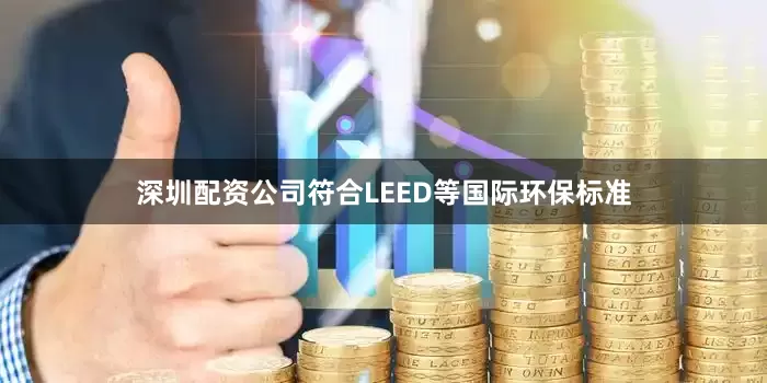 深圳配资公司符合LEED等国际环保标准