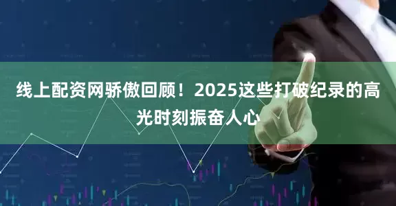 线上配资网骄傲回顾！2025这些打破纪录的高光时刻振奋人心