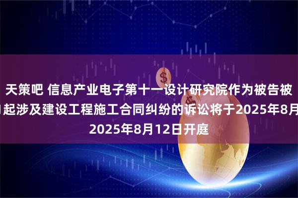 天策吧 信息产业电子第十一设计研究院作为被告被上诉人的1起涉及建设工程施工合同纠纷的诉讼将于2025年8月12日开庭