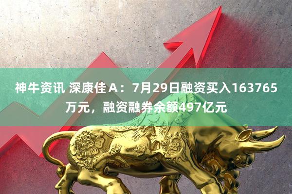 神牛资讯 深康佳Ａ：7月29日融资买入163765万元，融资融券余额497亿元